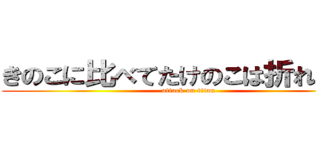 きのこに比べてたけのこは折れにくい (attack on titan)