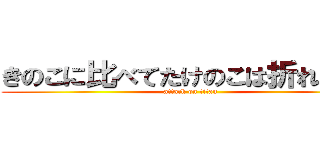 きのこに比べてたけのこは折れにくい (attack on titan)
