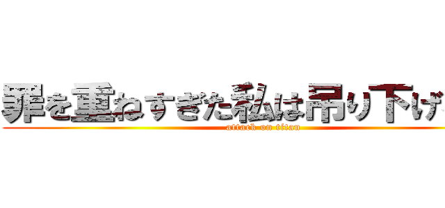 罪を重ねすぎた私は吊り下げられた (attack on titan)