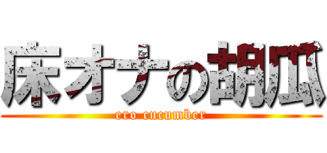 床オナの胡瓜 (ero cucumber)