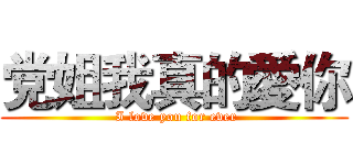 党姐我真的愛你 ( I love you for ever)
