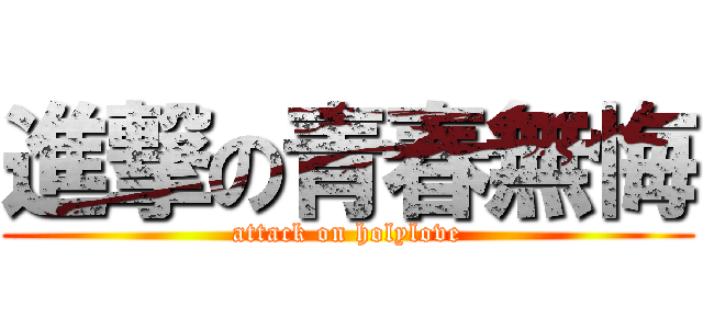 進撃の青春無悔 (attack on holylove)