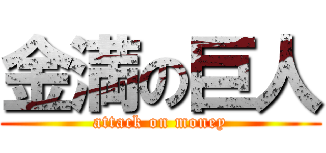 金満の巨人 (attack on money)