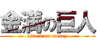 金満の巨人 (attack on money)