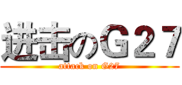 进击のＧ２７ (attack on G27)
