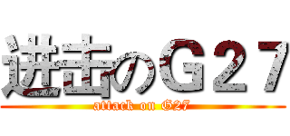 进击のＧ２７ (attack on G27)