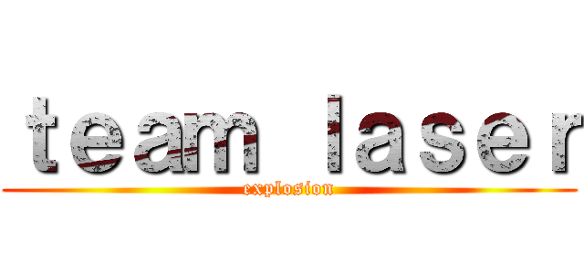 ｔｅａｍ ｌａｓｅｒ (explosion)