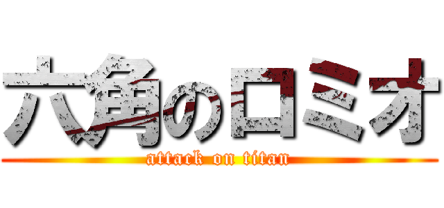 六角のロミオ (attack on titan)