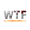 ＷＴＦ (wtf wtf wtf)
