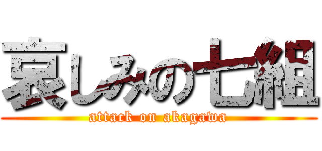 哀しみの七組 (attack on akagawa)
