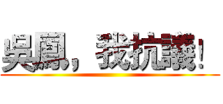 吳鳳，我抗議！ ()