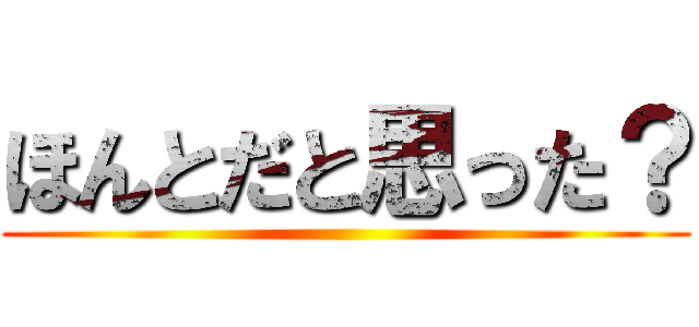 ほんとだと思った？ ()