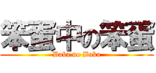 笨蛋中の笨蛋 (Baka no Baka)