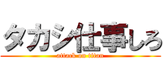 タカシ仕事しろ (attack on titan)