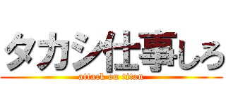 タカシ仕事しろ (attack on titan)