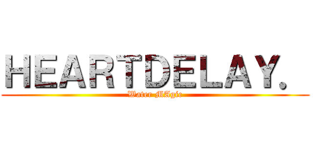 ＨＥＡＲＴＤＥＬＡＹ． (Water MAgic)