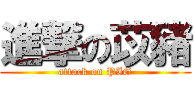 進撃の苡豬 (attack on PIG)