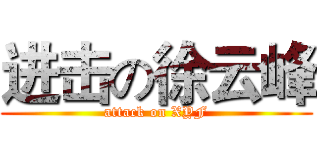 进击の徐云峰 (attack on XYF)