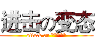 进击の变态 (attack on *****)