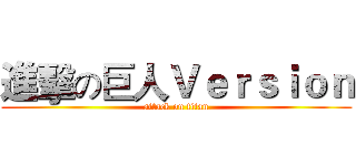進擊の巨人Ｖｅｒｓｉｏｎ (attack on titan)