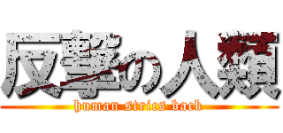 反撃の人類 (human strics back)