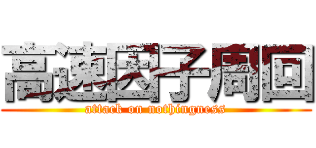 高速因子周回 (attack on nothingness)