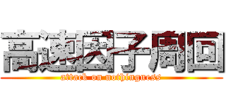 高速因子周回 (attack on nothingness)