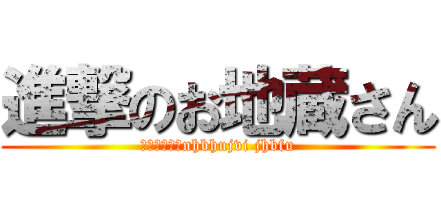 進撃のお地蔵さん (ｆふｃ８いｊnhbhujvi jhbfu)