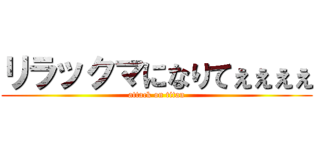 リラックマになりてぇぇぇぇ (attack on titan)