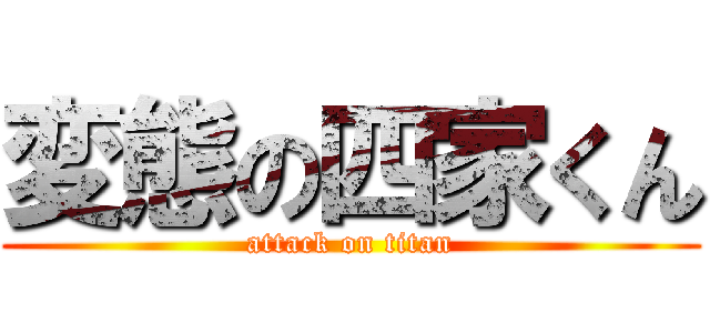 変態の四家くん (attack on titan)