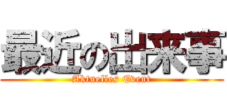 最近の出来事 (Aktuelles Event)