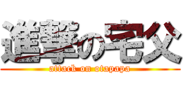 進撃の宅父 (attack on otapapa)