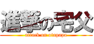 進撃の宅父 (attack on otapapa)
