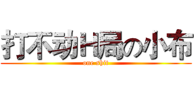 打不动Ｈ局の小布 (one shit)