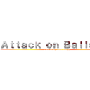 Ａｔｔａｃｋ ｏｎ Ｂａｌｌｓａｃｋ (Owie oo my balls auughh)