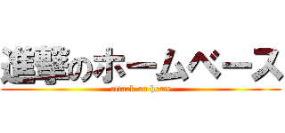 進撃のホームベース (attack on home)