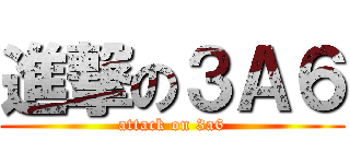 進撃の３Ａ６ (attack on 3a6)