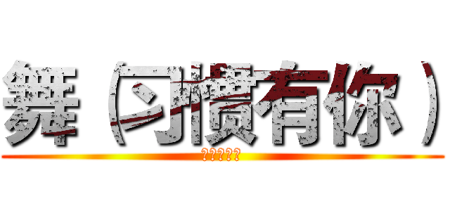 舞（习惯有你） (我的好机油)