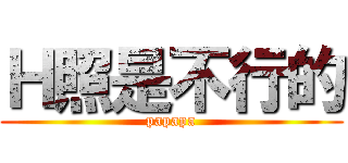 Ｈ照是不行的 (papapa)