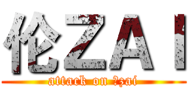 伦ＺＡＩ (attack on 伦zai)