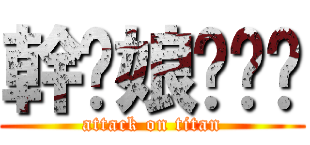 幹你娘耖雞掰 (attack on titan)