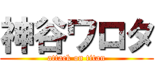 神谷ワロタ (attack on titan)