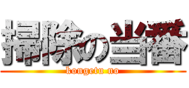 掃除の当番 (kongetu no)