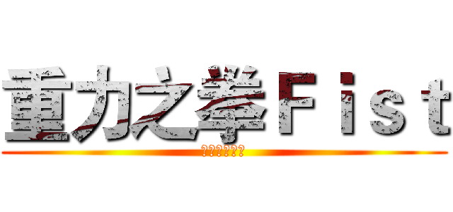 重力之拳Ｆｉｓｔ (欢迎你的加入)