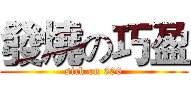 發燒の巧盈 (sick on 606)