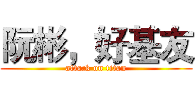 阮彬，好基友 (attack on titan)