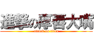 進撃の厚唇大嘴 (attack on titan)