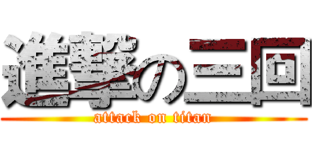 進撃の三回 (attack on titan)