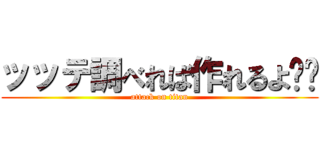 ッッテ調べれば作れるよ⭐️ (attack on titan)