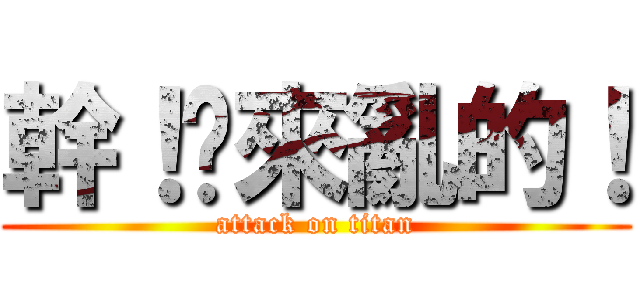 幹！你來亂的！ (attack on titan)